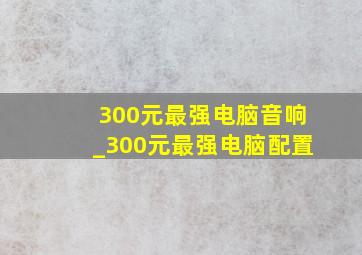 300元最强电脑音响_300元最强电脑配置