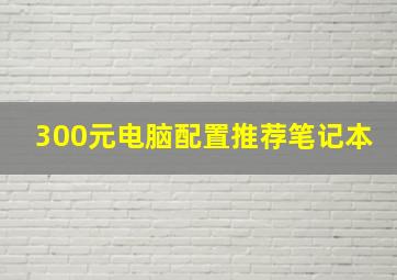 300元电脑配置推荐笔记本