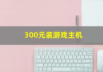 300元装游戏主机