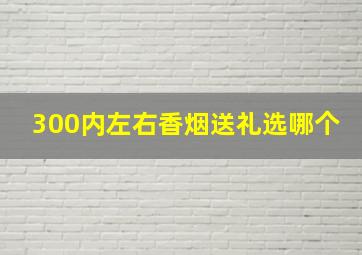 300内左右香烟送礼选哪个