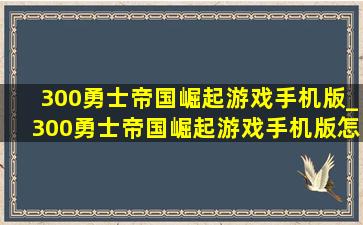 300勇士帝国崛起游戏手机版_300勇士帝国崛起游戏手机版怎么下载