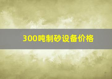 300吨制砂设备价格