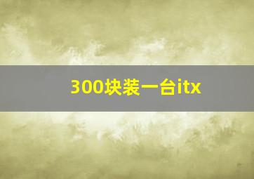 300块装一台itx