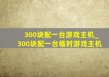 300块配一台游戏主机_300块配一台临时游戏主机