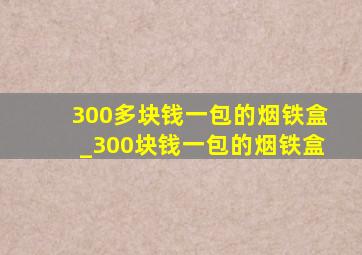 300多块钱一包的烟铁盒_300块钱一包的烟铁盒