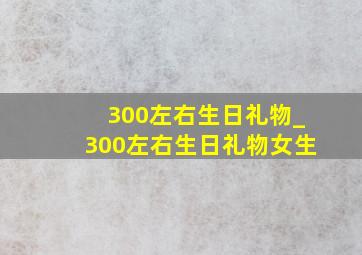 300左右生日礼物_300左右生日礼物女生