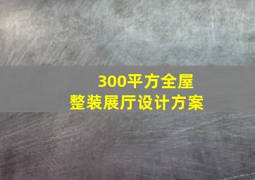 300平方全屋整装展厅设计方案