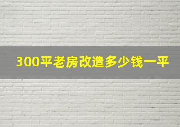 300平老房改造多少钱一平