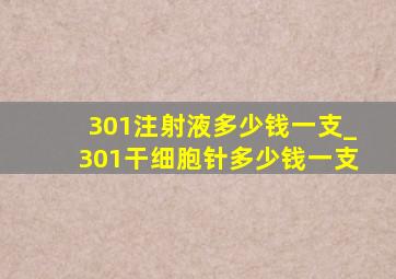 301注射液多少钱一支_301干细胞针多少钱一支