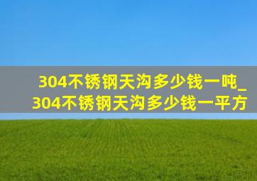 304不锈钢天沟多少钱一吨_304不锈钢天沟多少钱一平方