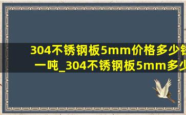 304不锈钢板5mm价格多少钱一吨_304不锈钢板5mm多少钱一张