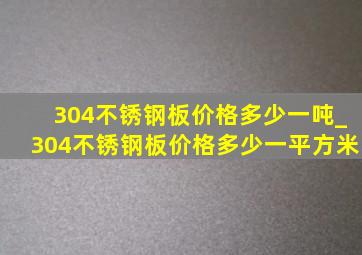 304不锈钢板价格多少一吨_304不锈钢板价格多少一平方米