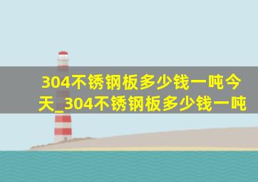 304不锈钢板多少钱一吨今天_304不锈钢板多少钱一吨