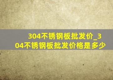 304不锈钢板批发价_304不锈钢板批发价格是多少