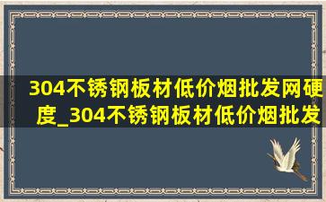 304不锈钢板材(低价烟批发网)硬度_304不锈钢板材(低价烟批发网)报价