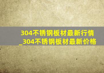 304不锈钢板材最新行情_304不锈钢板材最新价格