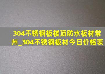 304不锈钢板楼顶防水板材常州_304不锈钢板材今日价格表