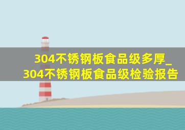 304不锈钢板食品级多厚_304不锈钢板食品级检验报告