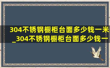 304不锈钢橱柜台面多少钱一米_304不锈钢橱柜台面多少钱一平方