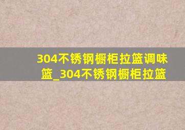 304不锈钢橱柜拉篮调味篮_304不锈钢橱柜拉篮