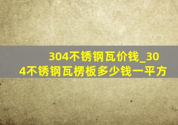 304不锈钢瓦价钱_304不锈钢瓦楞板多少钱一平方