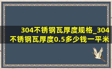 304不锈钢瓦厚度规格_304不锈钢瓦厚度0.5多少钱一平米