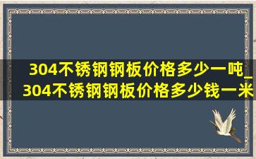 304不锈钢钢板价格多少一吨_304不锈钢钢板价格多少钱一米