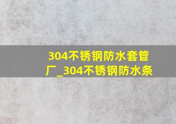 304不锈钢防水套管厂_304不锈钢防水条