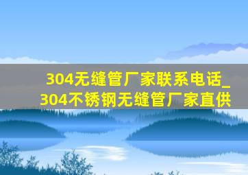 304无缝管厂家联系电话_304不锈钢无缝管厂家直供