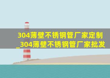 304薄壁不锈钢管厂家定制_304薄壁不锈钢管厂家批发