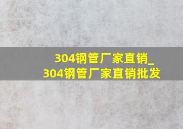 304钢管厂家直销_304钢管厂家直销批发