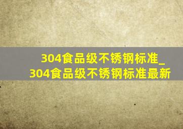 304食品级不锈钢标准_304食品级不锈钢标准最新