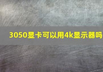 3050显卡可以用4k显示器吗