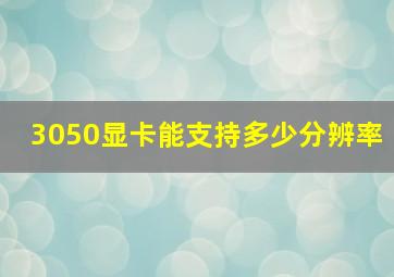 3050显卡能支持多少分辨率