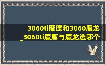 3060ti魔鹰和3060魔龙_3060ti魔鹰与魔龙选哪个