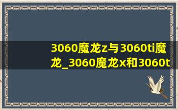 3060魔龙z与3060ti魔龙_3060魔龙x和3060ti魔龙z的区别