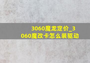 3060魔龙定价_3060魔改卡怎么装驱动