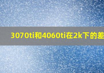 3070ti和4060ti在2k下的差距