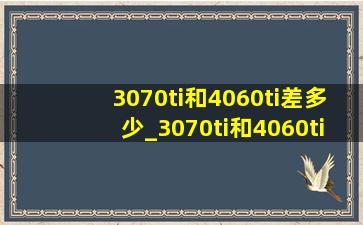 3070ti和4060ti差多少_3070ti和4060ti赛博朋克2077