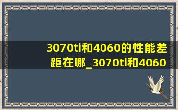 3070ti和4060的性能差距在哪_3070ti和4060的性能差距