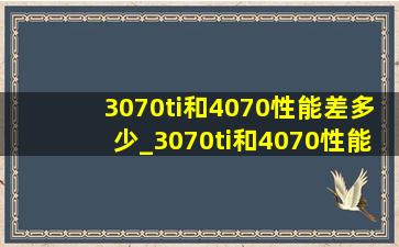 3070ti和4070性能差多少_3070ti和4070性能差多少笔记本