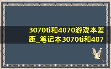 3070ti和4070游戏本差距_笔记本3070ti和4070游戏实测对比