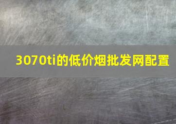 3070ti的(低价烟批发网)配置