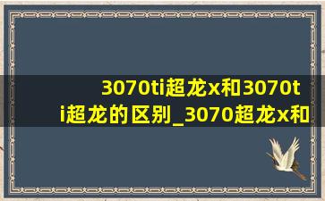 3070ti超龙x和3070ti超龙的区别_3070超龙x和3070ti超龙x对比