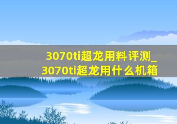 3070ti超龙用料评测_3070ti超龙用什么机箱