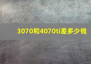 3070和4070ti差多少钱