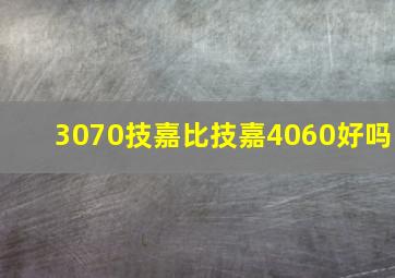 3070技嘉比技嘉4060好吗