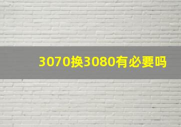 3070换3080有必要吗