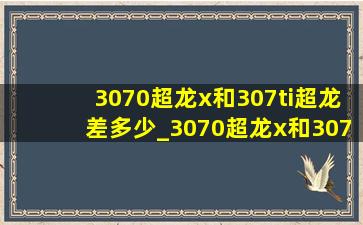 3070超龙x和307ti超龙差多少_3070超龙x和3070ti超龙区别