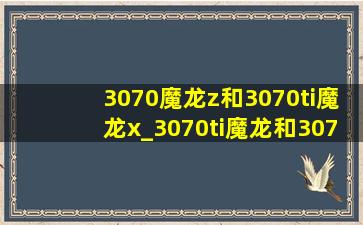 3070魔龙z和3070ti魔龙x_3070ti魔龙和3070ti魔龙x